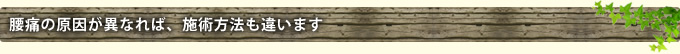腰痛の原因が異なれば、施術方法も違います