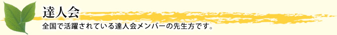 達人会　全国で活躍されている達人会メンバーの先生方です。